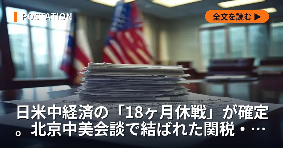 日米中経済の「18ヶ月休戦」が確定。北京中美会談で結ばれた関税・半導体緩和の全貌と日本への衝撃