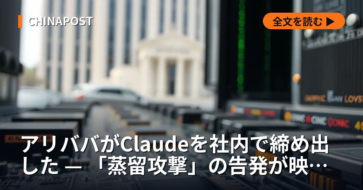 アリババがClaudeを社内で締め出した — 「蒸留攻撃」の告発が映す、米中AIの新しい断層