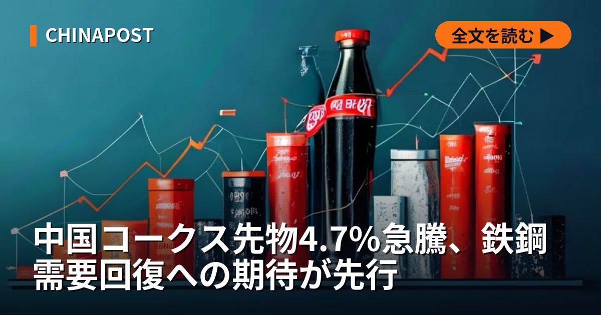 中国コークス先物4.7%急騰、鉄鋼需要回復への期待が先行