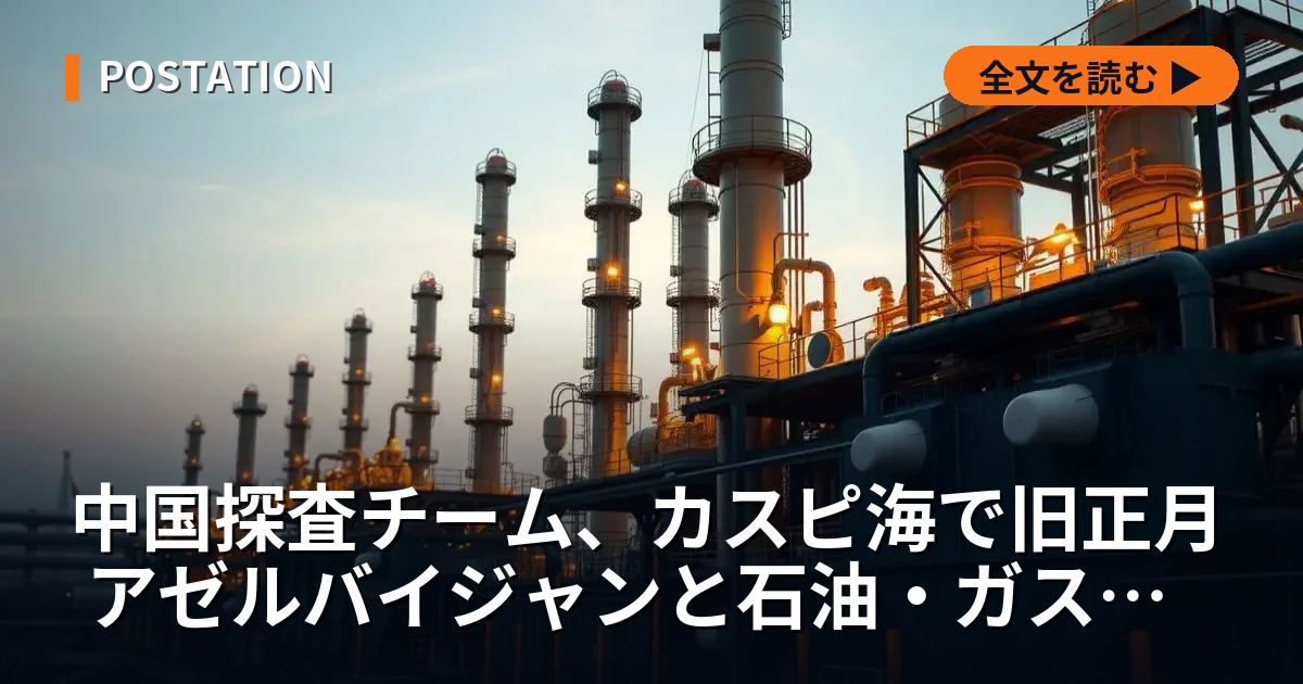 中国探査チーム、カスピ海で旧正月 アゼルバイジャンと石油・ガス共同開発