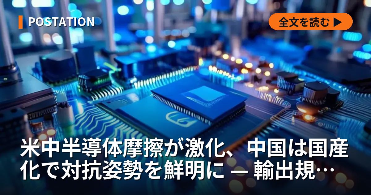 米中半導体摩擦が激化、中国は国産化で対抗姿勢を鮮明に — 輸出規制と国家投資の攻防