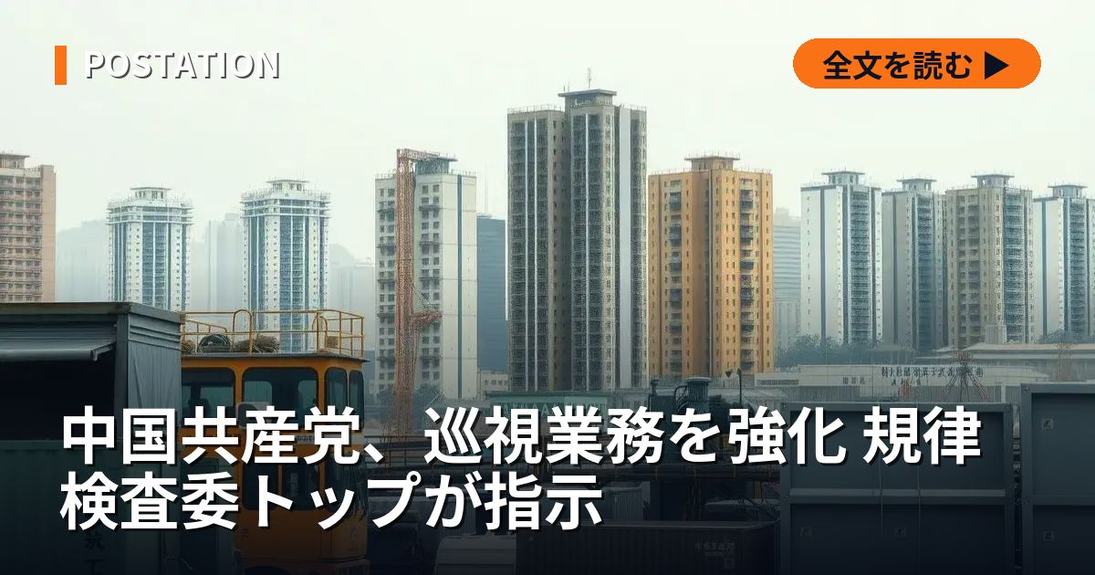 中国共産党、巡視業務を強化 規律検査委トップが指示