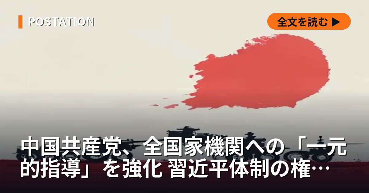 中国共産党、全国家機関への「一元的指導」を強化 習近平体制の権力集約が最終段階へ
