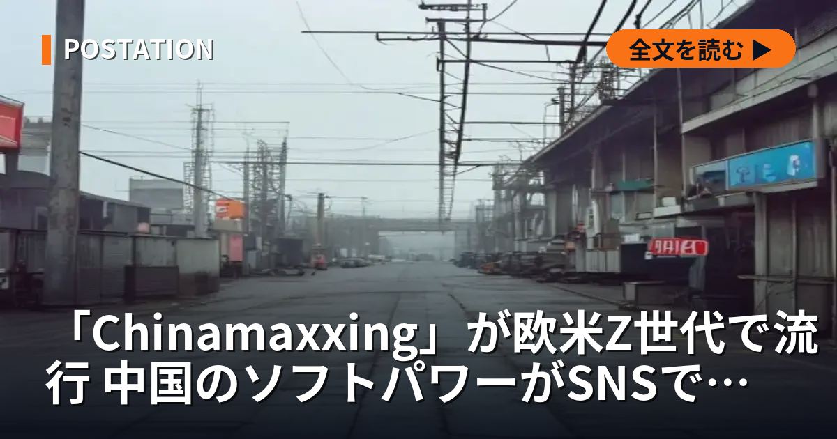 「Chinamaxxing」が欧米Z世代で流行 中国のソフトパワーがSNSで拡大