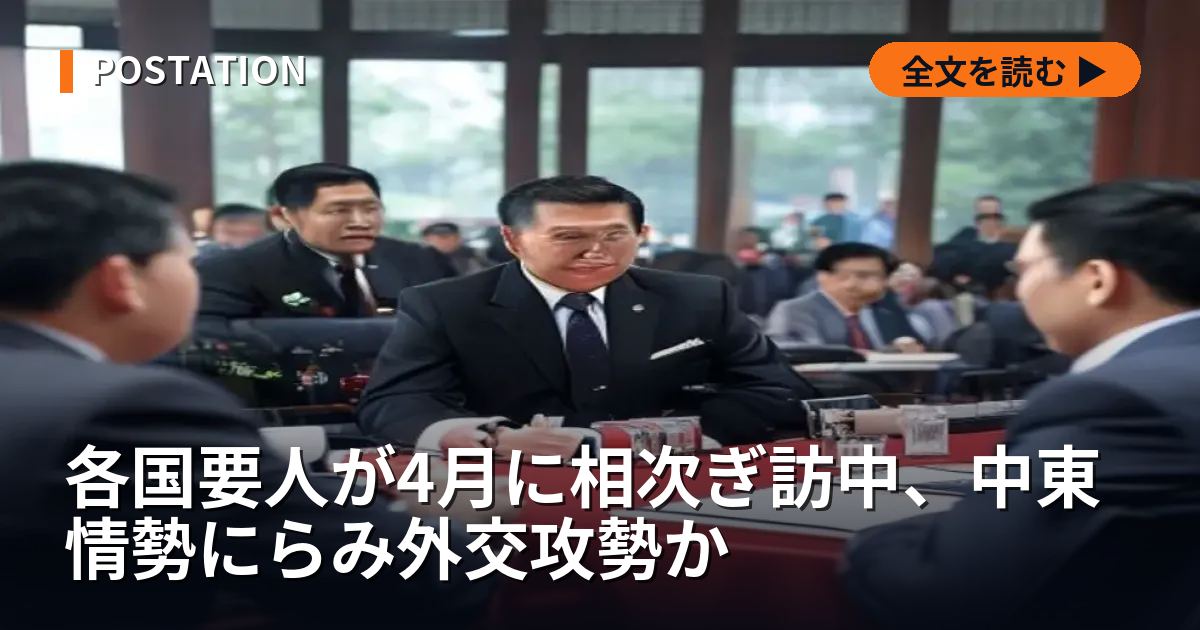 各国要人が4月に相次ぎ訪中、中東情勢にらみ外交攻勢か