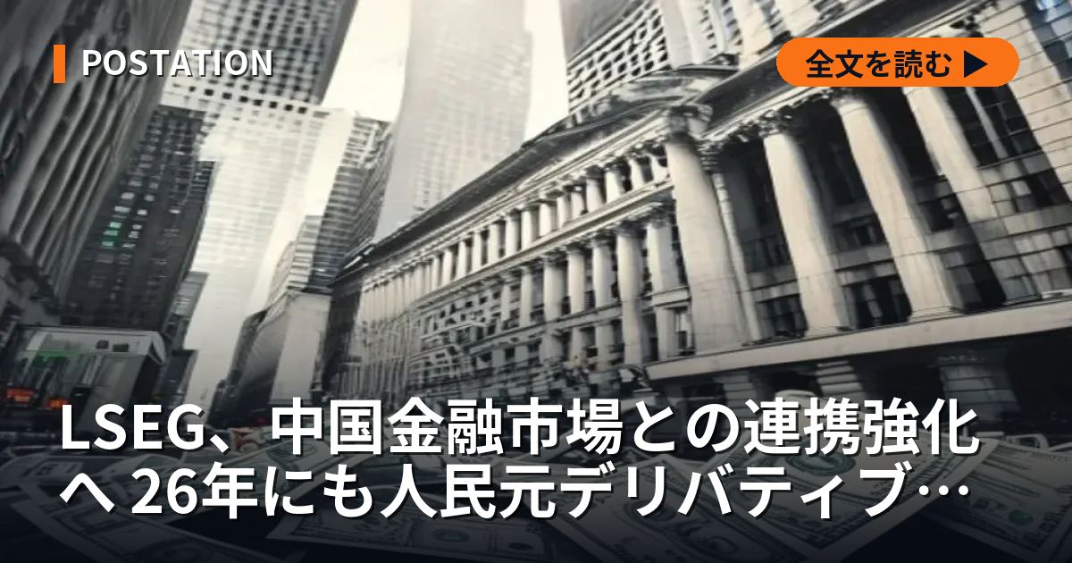 LSEG、中国金融市場との連携強化へ 26年にも人民元デリバティブ開始