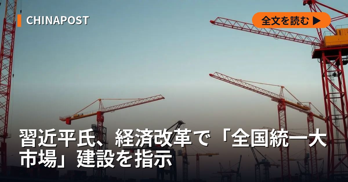 習近平氏、経済改革で「全国統一大市場」建設を指示