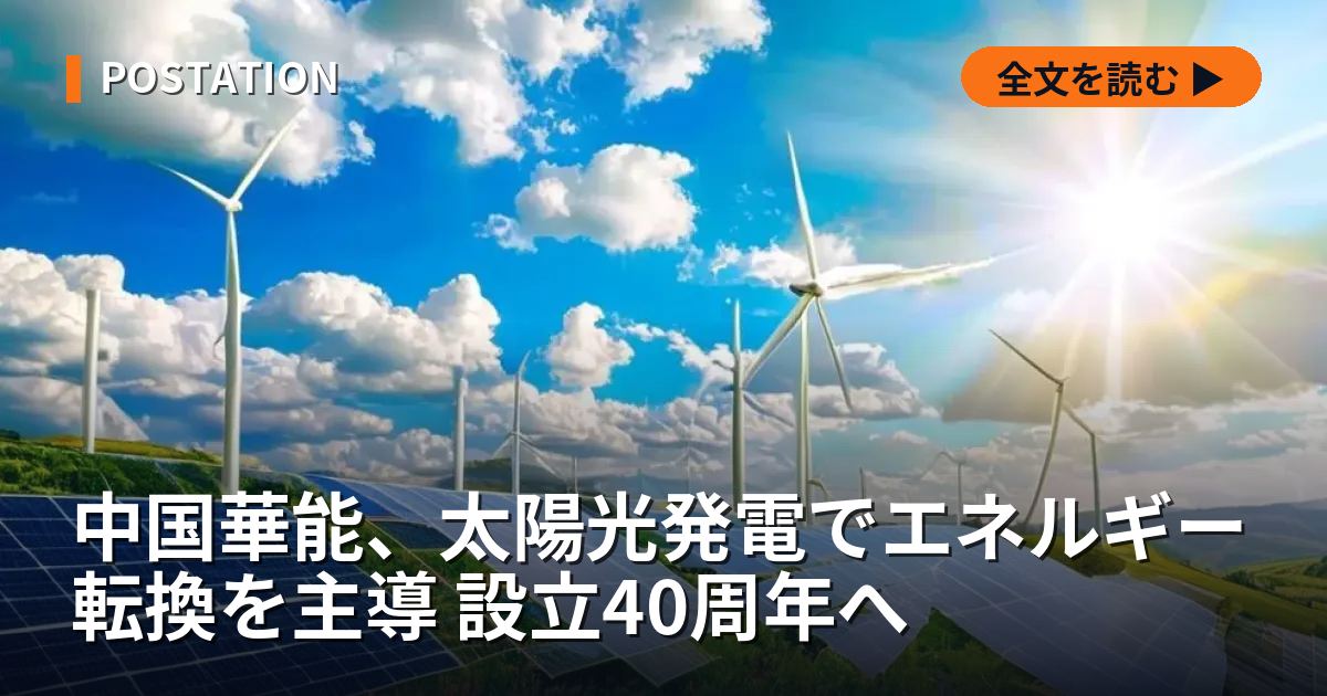 中国華能、太陽光発電でエネルギー転換を主導 設立40周年へ