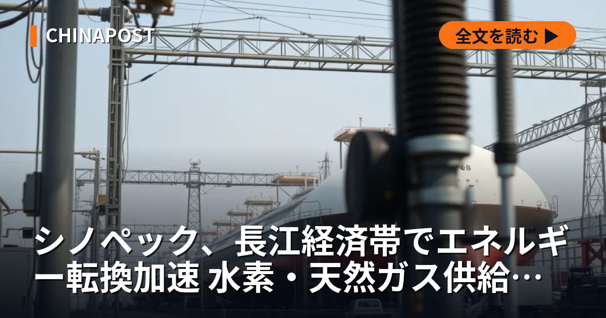 シノペック、長江経済帯でエネルギー転換加速 水素・天然ガス供給網を構築