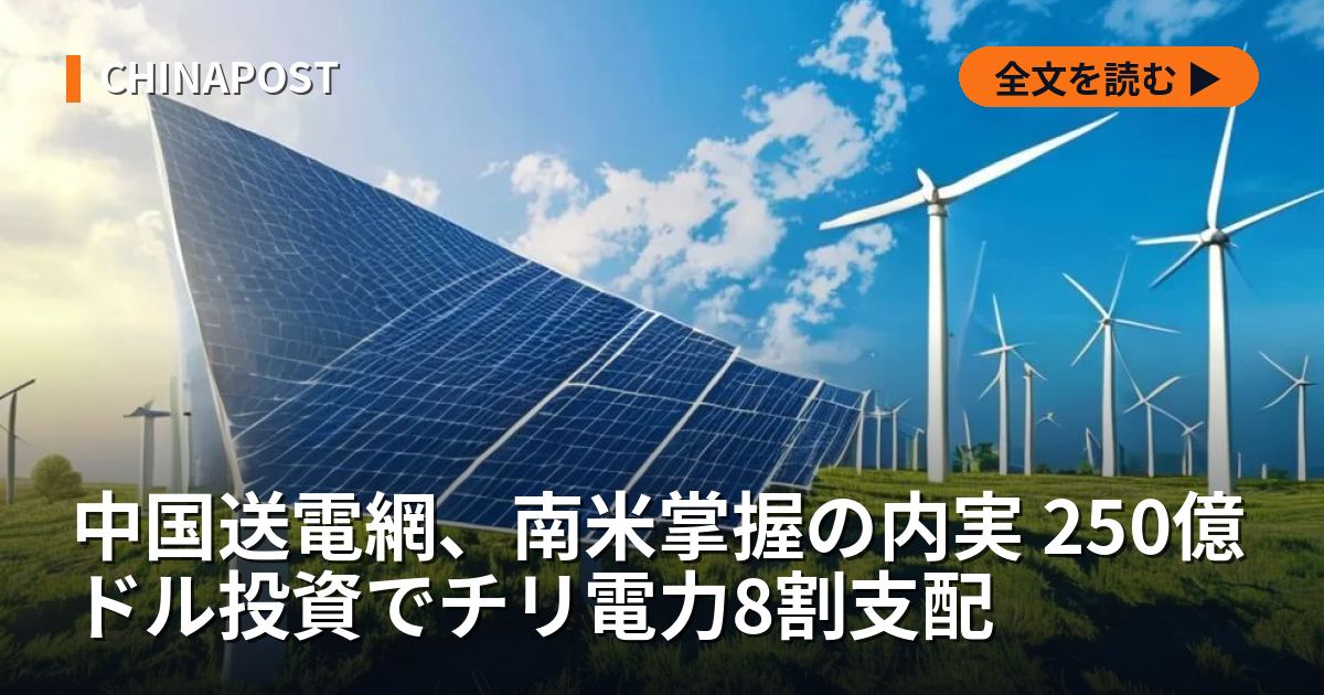 中国送電網、南米掌握の内実 250億ドル投資でチリ電力8割支配