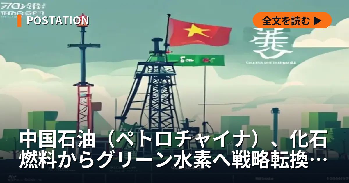 中国石油（ペトロチャイナ）、化石燃料からグリーン水素へ戦略転換 総合エネルギー企業目指す