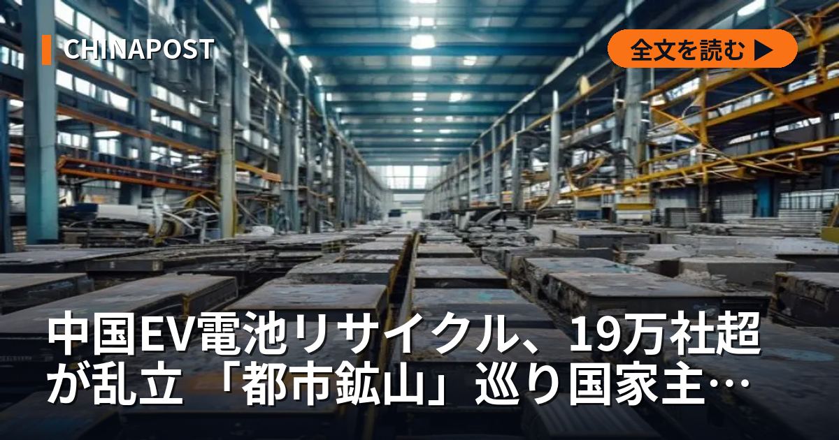 中国EV電池リサイクル、19万社超が乱立 「都市鉱山」巡り国家主導で囲い込み