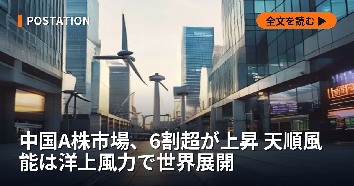 中国A株市場、6割超が上昇 天順風能は洋上風力で世界展開