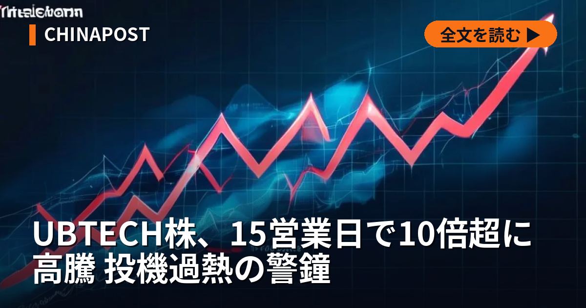 UBTECH株、15営業日で10倍超に高騰 投機過熱の警鐘