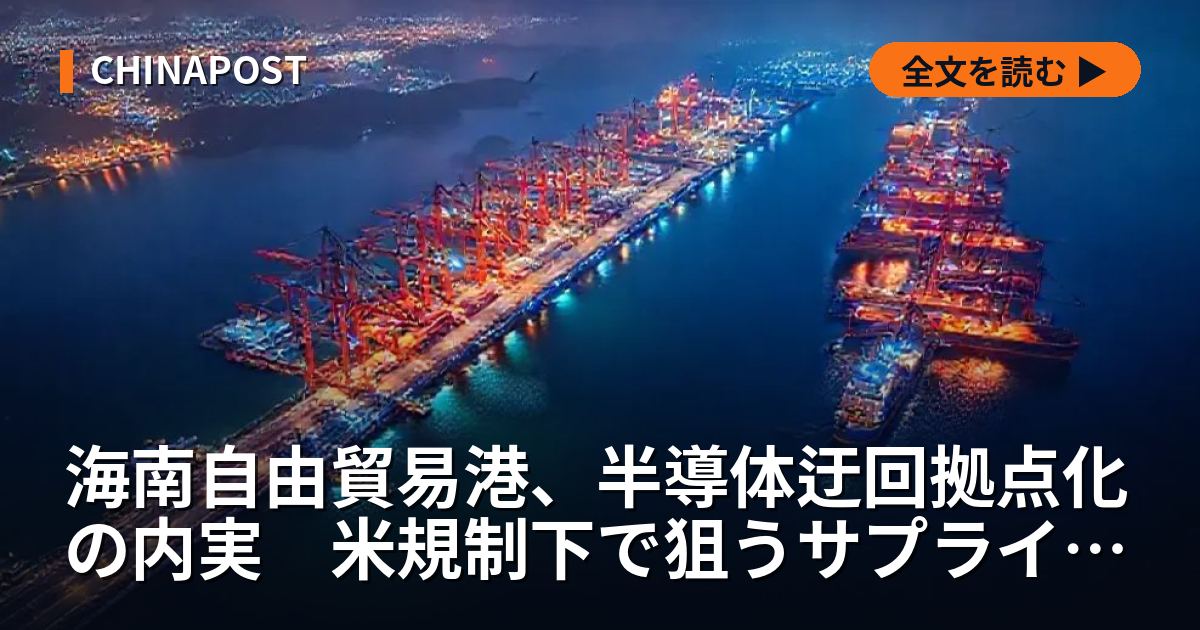 海南自由貿易港、半導体迂回拠点化の内実　米規制下で狙うサプライチェーン再編