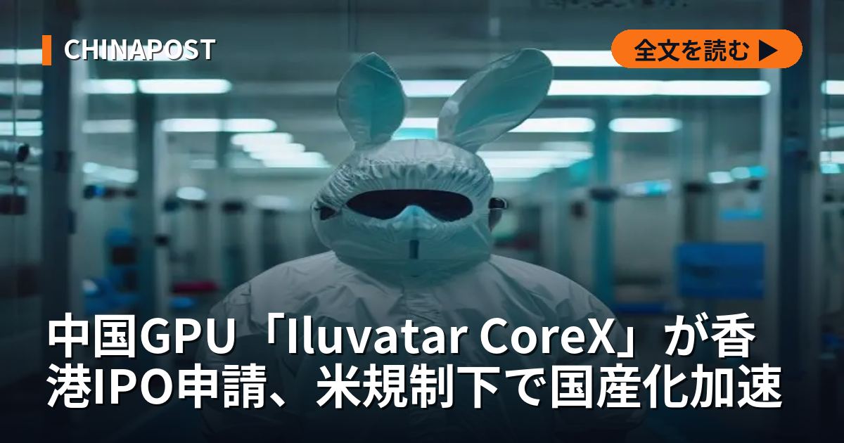 中国GPU「Iluvatar CoreX」が香港IPO申請、米規制下で国産化加速