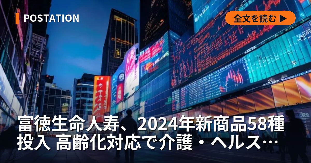 富徳生命人寿、2024年新商品58種投入 高齢化対応で介護・ヘルスケア事業強化