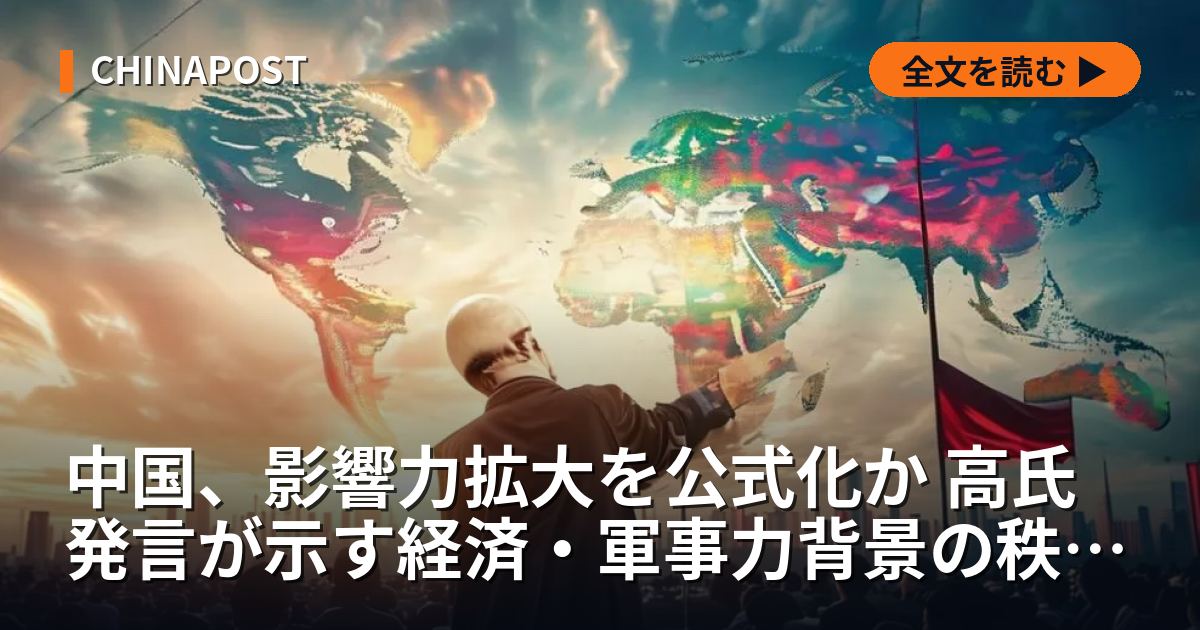 中国、影響力拡大を公式化か 高氏発言が示す経済・軍事力背景の秩序再編戦略