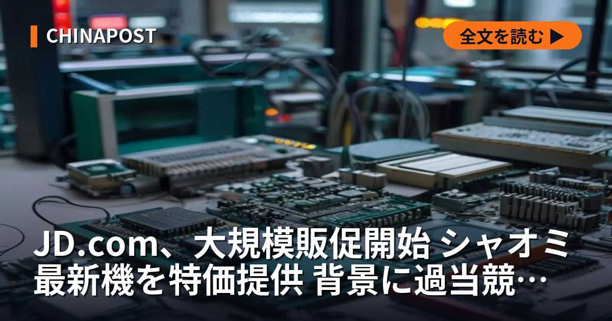 JD.com、大規模販促開始 シャオミ最新機を特価提供 背景に過当競争と消費低迷