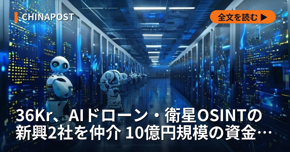 36Kr、AIドローン・衛星OSINTの新興2社を仲介 10億円規模の資金調達へ