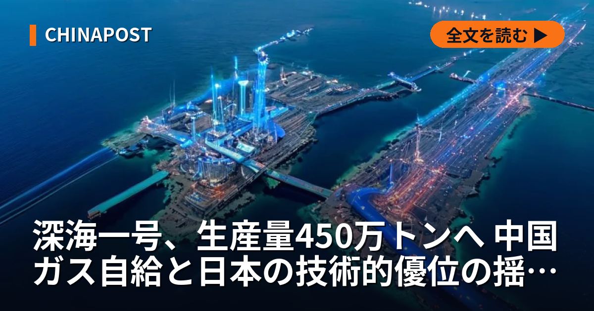 深海一号、生産量450万トンへ 中国ガス自給と日本の技術的優位の揺らぎ