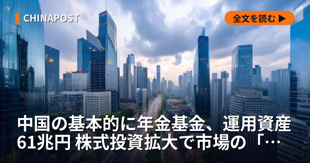 中国の基本的に年金基金、運用資産61兆円 株式投資拡大で市場の「安定装置」目指す