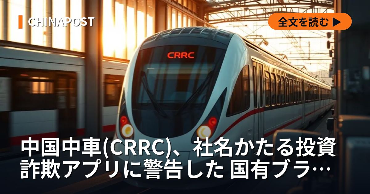 中国中車(CRRC)、社名かたる投資詐欺アプリに警告した 国有ブランド悪用の構造