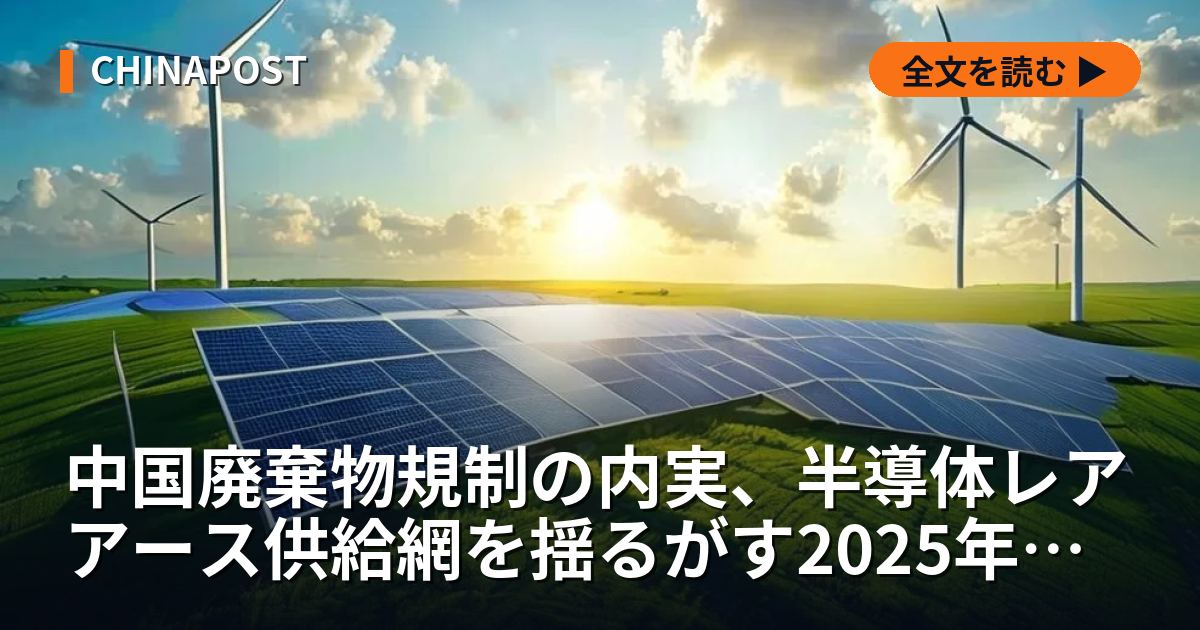 中国廃棄物規制の内実、半導体レアアース供給網を揺るがす2025年基準