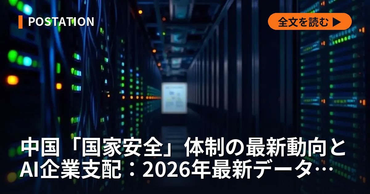 中国「国家安全」体制の最新動向とAI企業支配：2026年最新データから読み解く日本企業への影響と対策