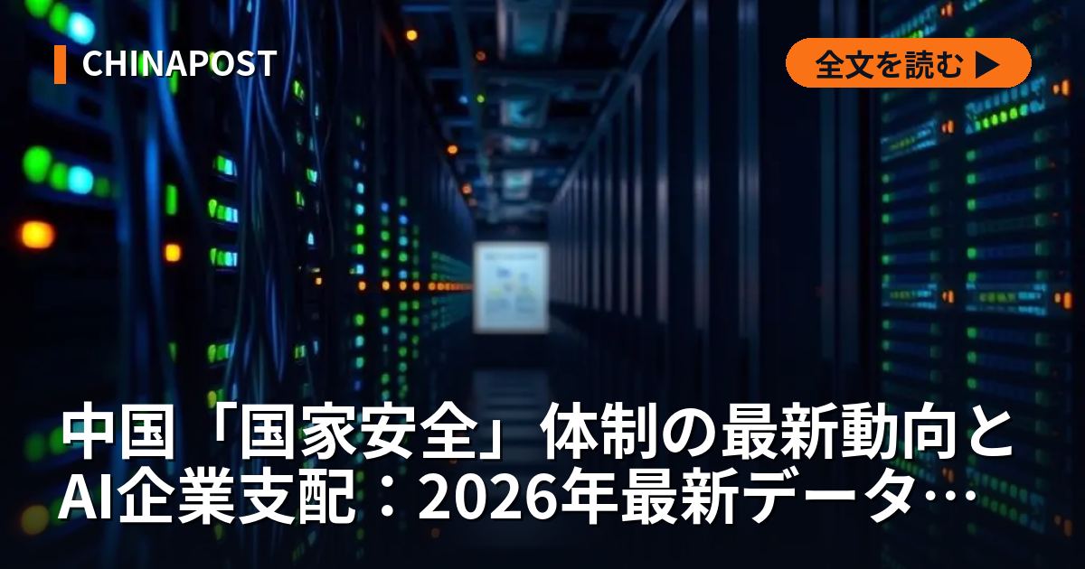 中国「国家安全」体制の最新動向とAI企業支配：2026年最新データから読み解く日本企業への影響と対策