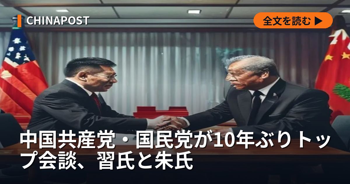 中国共産党・国民党が10年ぶりトップ会談、習氏と朱氏