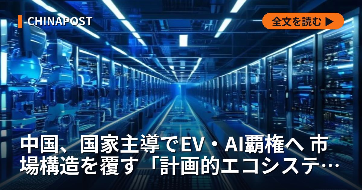 中国、国家主導でEV・AI覇権へ 市場構造を覆す「計画的エコシステム」