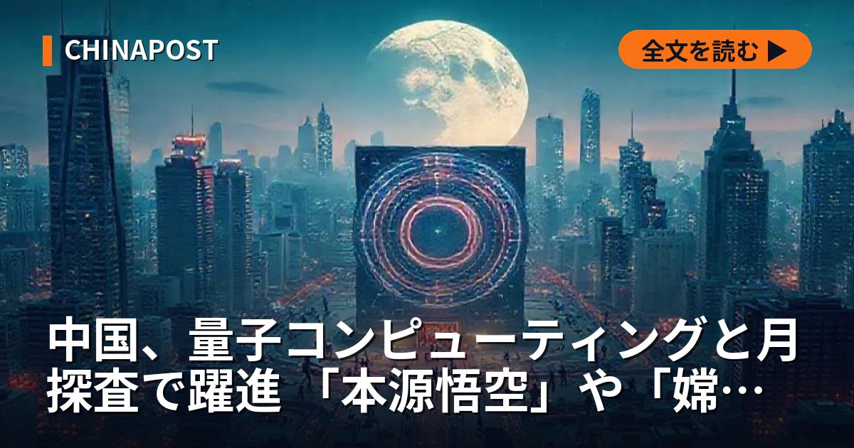 中国、量子コンピューティングと月探査で躍進 「本源悟空」や「嫦娥（中国月探査機）6号」で成果