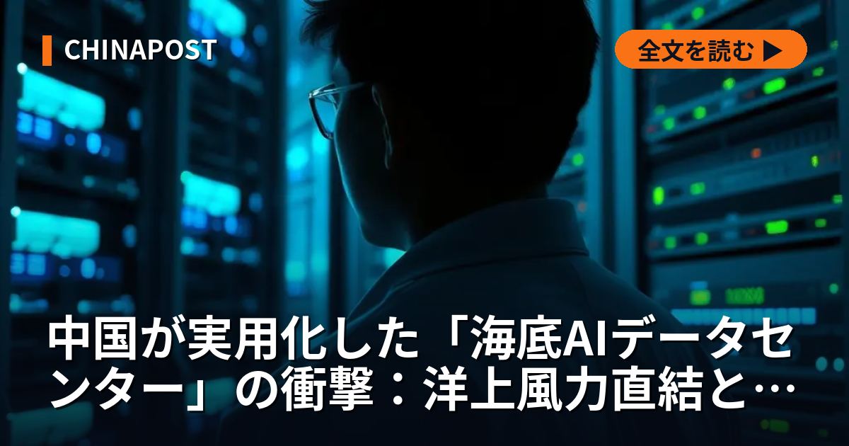 中国が実用化した「海底AIデータセンター」の衝撃：洋上風力直結と海水冷却が変える次世代インフラの全貌