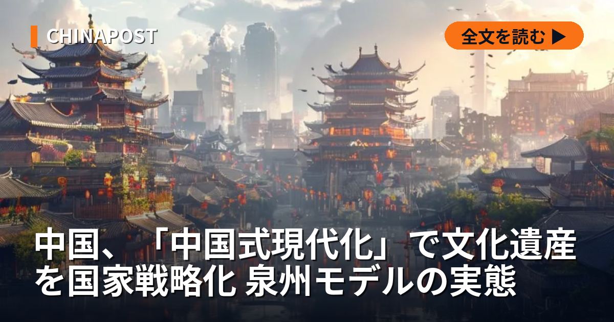 中国、「中国式現代化」で文化遺産を国家戦略化 泉州モデルの実態