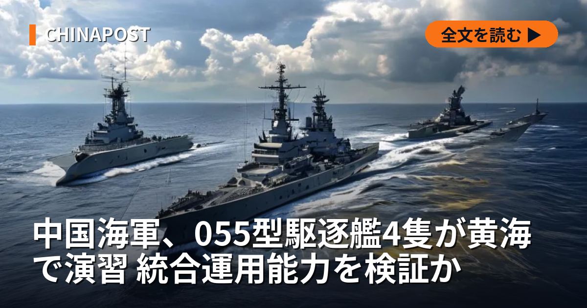 中国海軍、055型駆逐艦4隻が黄海で演習 統合運用能力を検証か