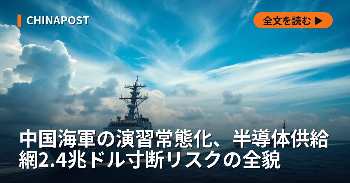 中国海軍の演習常態化、半導体供給網2.4兆ドル寸断リスクの全貌