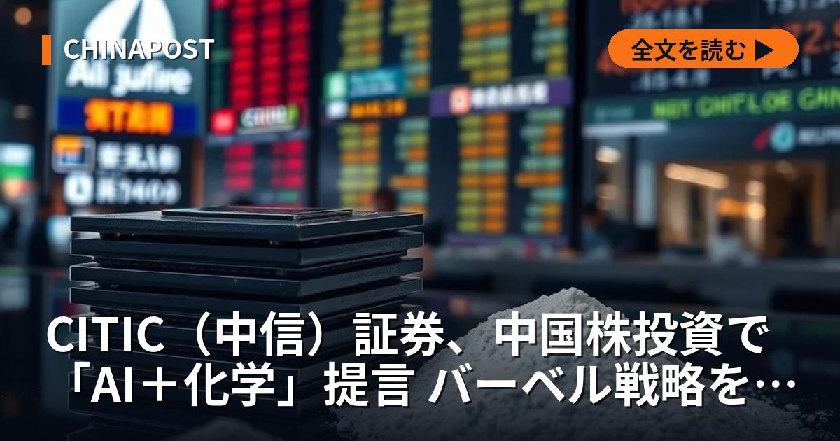 CITIC（中信）証券、中国株投資で「AI＋化学」提言 バーベル戦略を転換