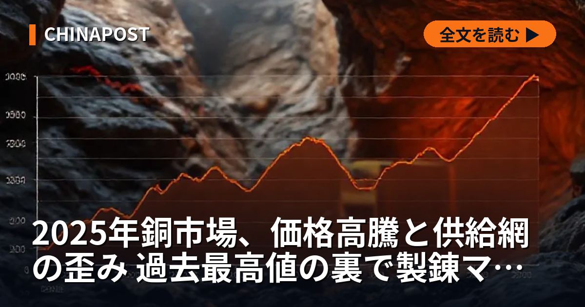 2025年銅市場、価格高騰と供給網の歪み 過去最高値の裏で製錬マージン悪化