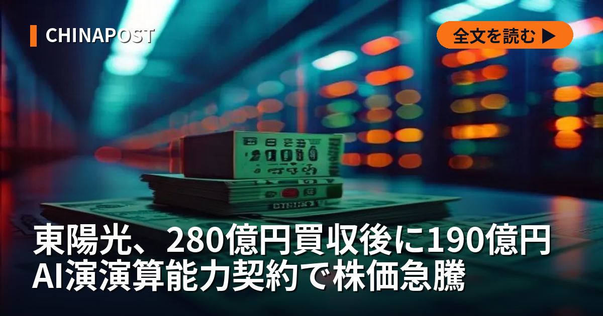 東陽光、280億円買収後に190億円AI演演算能力契約で株価急騰
