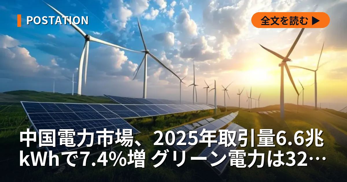 中国電力市場、2025年取引量6.6兆kWhで7.4%増 グリーン電力は32%急増