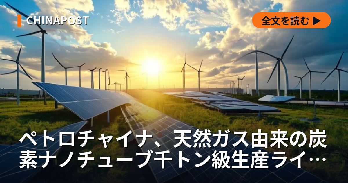 ペトロチャイナ、天然ガス由来の炭素ナノチューブ千トン級生産ライン稼働