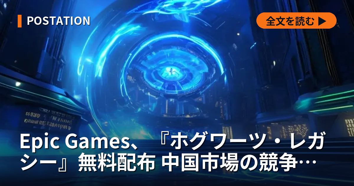 Epic Games、『ホグワーツ・レガシー』無料配布 中国市場の競争構造を揺るがす