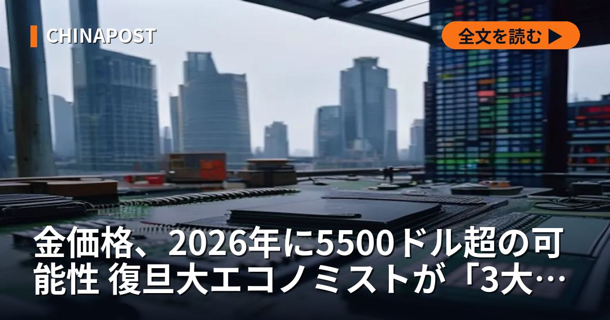 金価格、2026年に5500ドル超の可能性 復旦大エコノミストが「3大バブル」を警告した