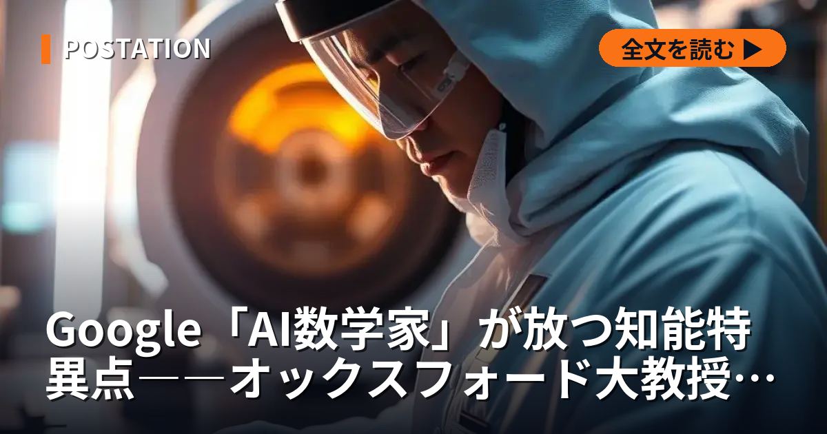 Google「AI数学家」が放つ知能特異点――オックスフォード大教授と挑んだ“思考の外部化”の全貌