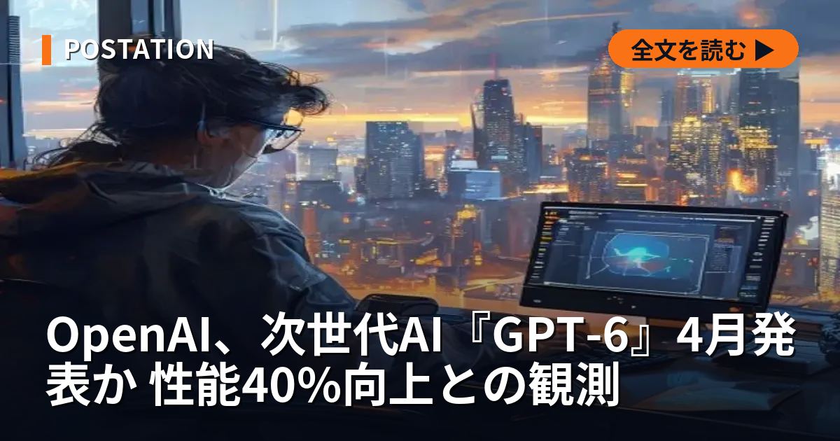 OpenAI、次世代AI『GPT-6』4月発表か 性能40%向上との観測