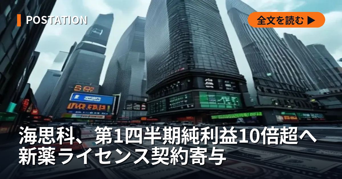 海思科、第1四半期純利益10倍超へ 新薬ライセンス契約寄与