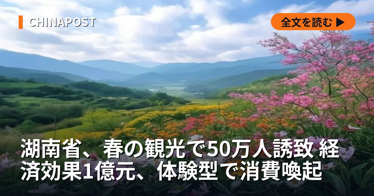 湖南省、春の観光で50万人誘致 経済効果1億元、体験型で消費喚起