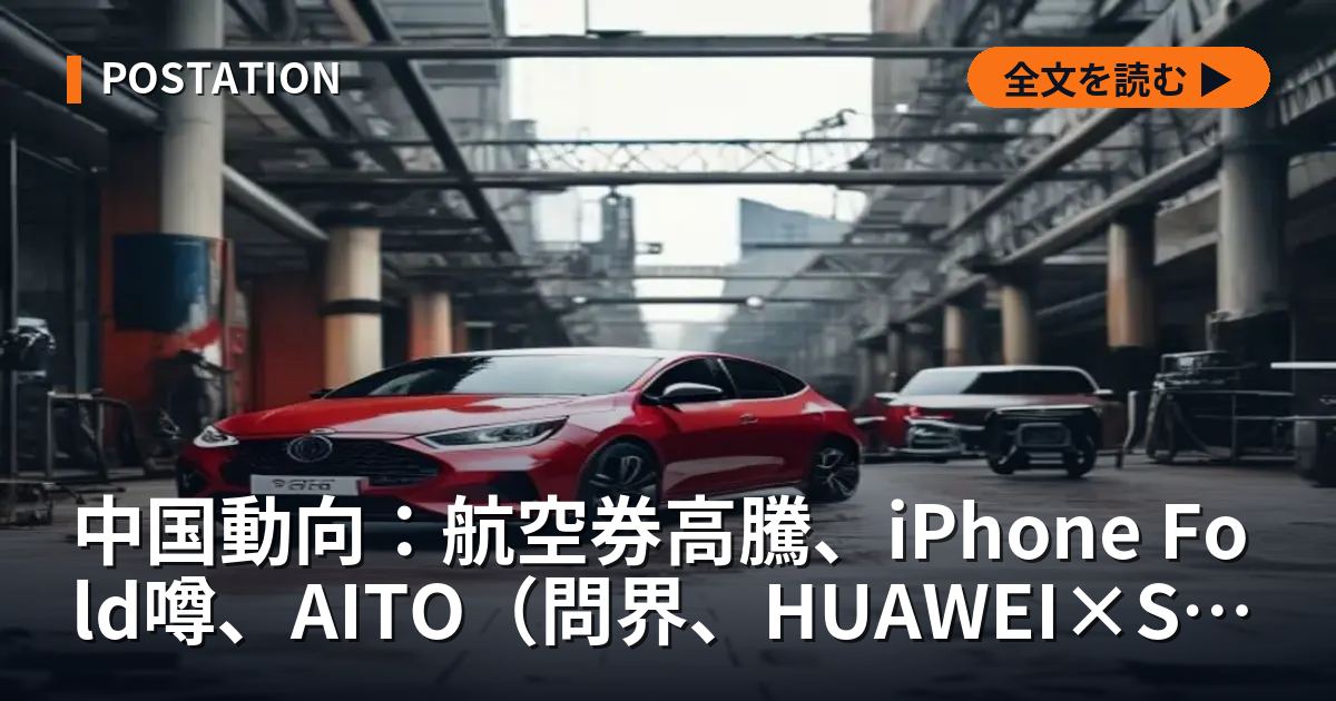 中国動向：航空券高騰、iPhone Fold噂、AITO（問界、HUAWEI×SERES）火災も