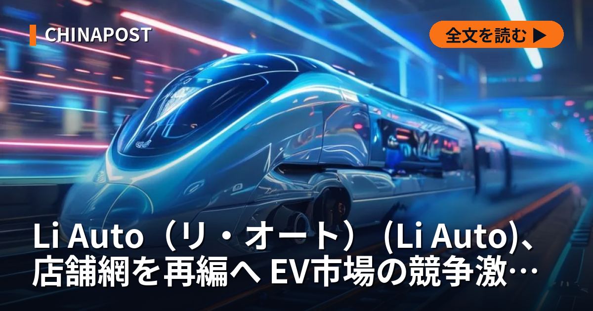 Li Auto（リ・オート） (Li Auto)、店舗網を再編へ EV市場の競争激化に対応